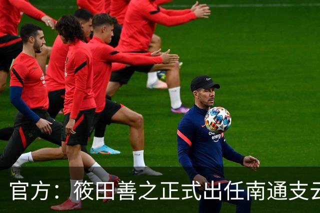 官方：筱田善之正式出任南通支云一线队主教练