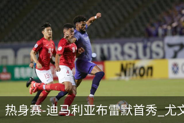 热身赛-迪马利亚布雷默首秀 尤文两小将进球2-0胜